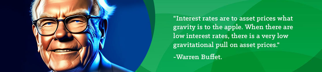 "Interest rates are to asset prices what gravity is to the apple. When there are low-interest rates, there is a very low gravitational pull on asset prices." _Warren Buffet