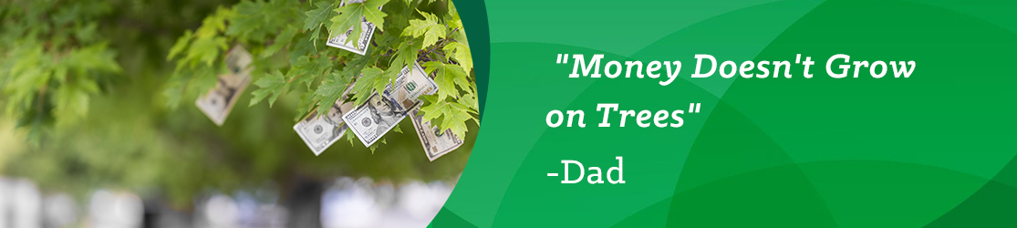 "Money Doesn't Grow on Trees." -Dad.
