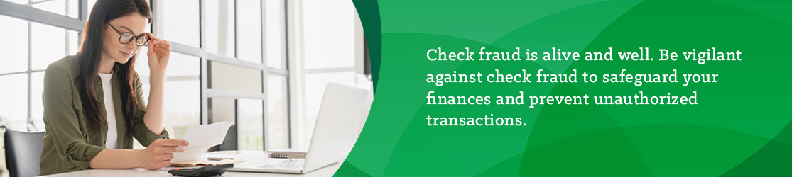 Check fraud is alive and well. Be vigilant against check fraud to safeguard your finances and prevent unauthorized transactions. 