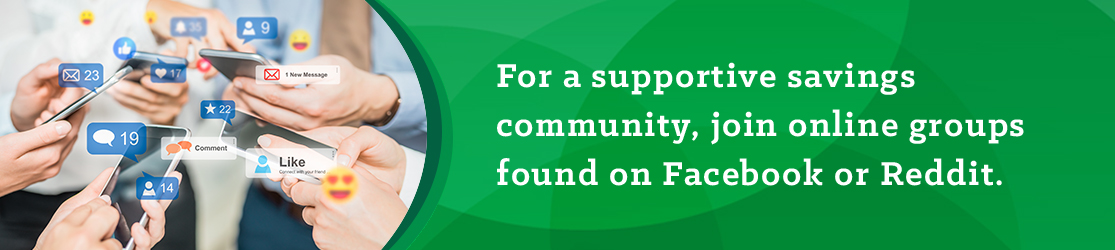 For a supportive savings community, join online groups found on Facebook or Reddit. 