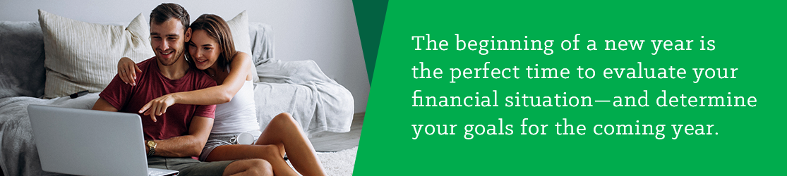 Beginning of a new year is the perfect time to evaluate your financial situation - and determine your goals for the coming year.