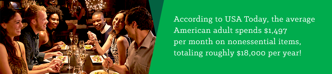 According to USE Today, the average American adult spends $1,497 per month on nonessential items, totaling roughly $18,000 per year! 