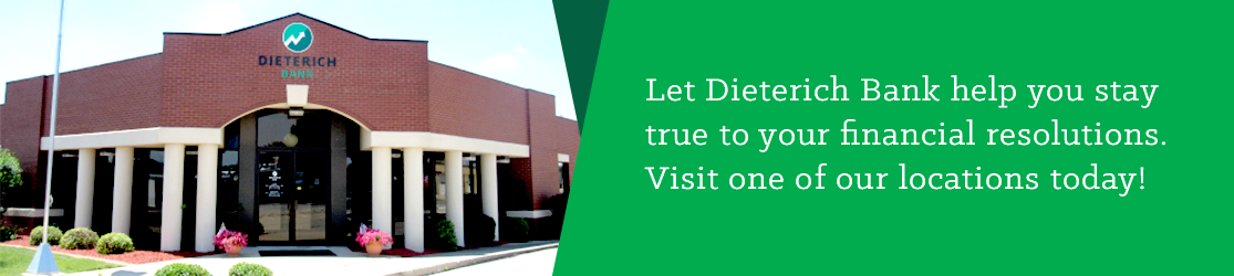 Let Dieterich Bank help you stay true to your financial resolutions. Visit one of our locations today! 